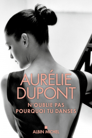 Autobiographie Aurélie Dupont « N'oublie pas pourquoi tu danses » - Albin Michel